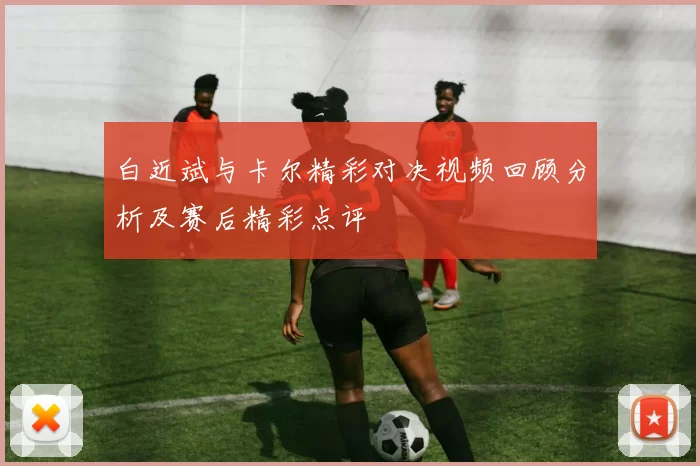 白近斌与卡尔精彩对决视频回顾分析及赛后精彩点评