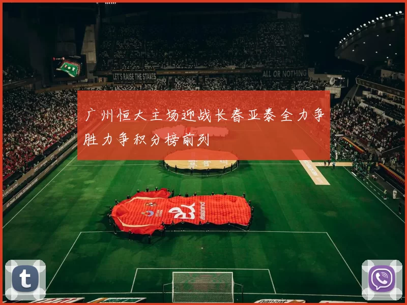 广州恒大主场迎战长春亚泰全力争胜力争积分榜前列