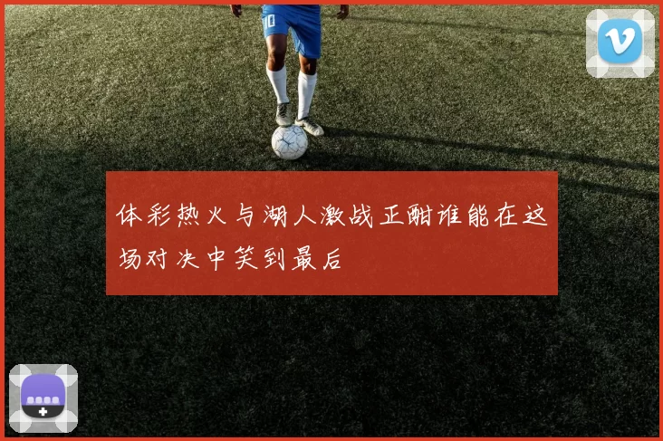 体彩热火与湖人激战正酣谁能在这场对决中笑到最后