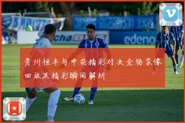 贵州恒丰与申花精彩对决全场录像回放及精彩瞬间解析