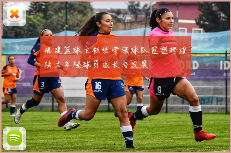 福建篮球主教练带领球队重塑辉煌助力年轻球员成长与发展