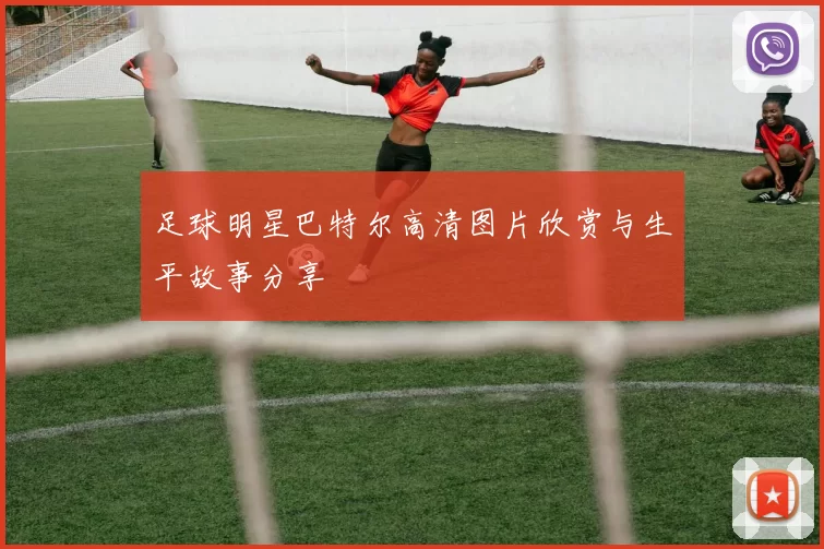 足球明星巴特尔高清图片欣赏与生平故事分享