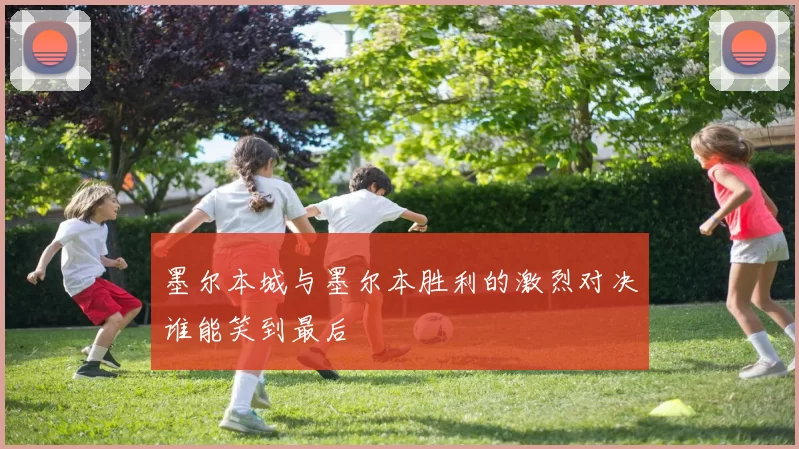 墨尔本城与墨尔本胜利的激烈对决谁能笑到最后