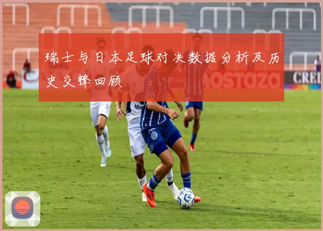 瑞士与日本足球对决数据分析及历史交锋回顾
