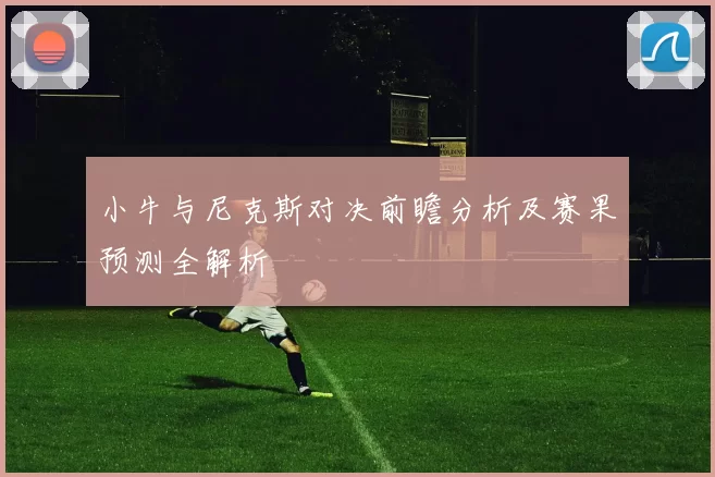 小牛与尼克斯对决前瞻分析及赛果预测全解析