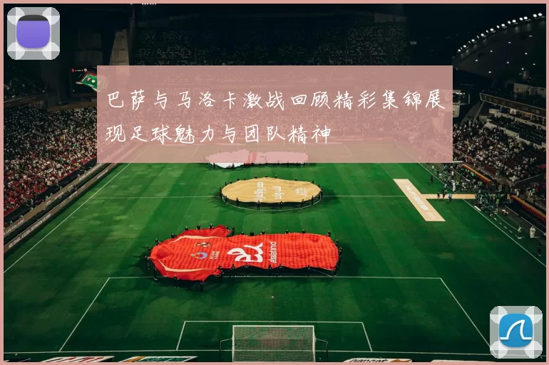 巴萨与马洛卡激战回顾精彩集锦展现足球魅力与团队精神