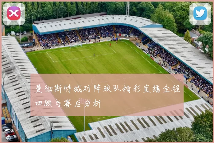 曼彻斯特城对阵狼队精彩直播全程回顾与赛后分析