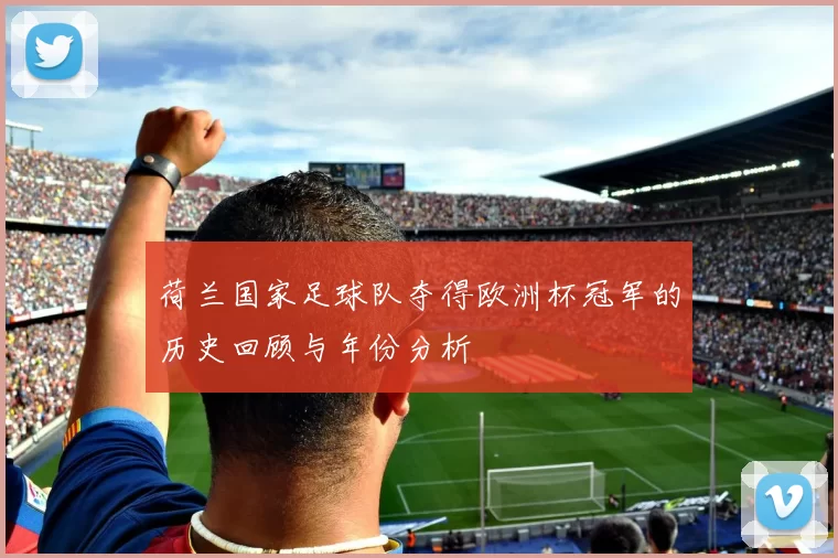荷兰国家足球队夺得欧洲杯冠军的历史回顾与年份分析