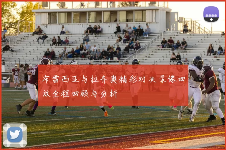 布雷西亚与拉齐奥精彩对决录像回放全程回顾与分析